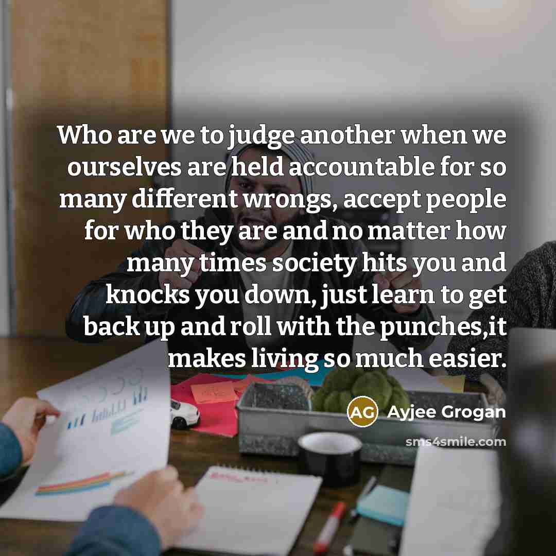 “Who are we to judge another when we ourselves are…” quote by Ayjee Grogan