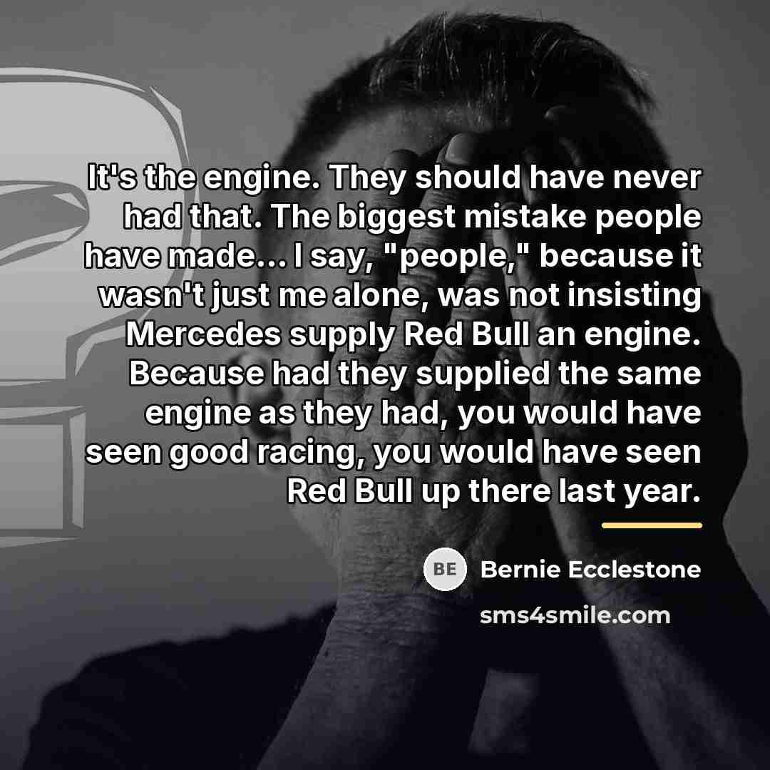 “It's the engine. They should have never had that. The…” quote by Bernie Ecclestone