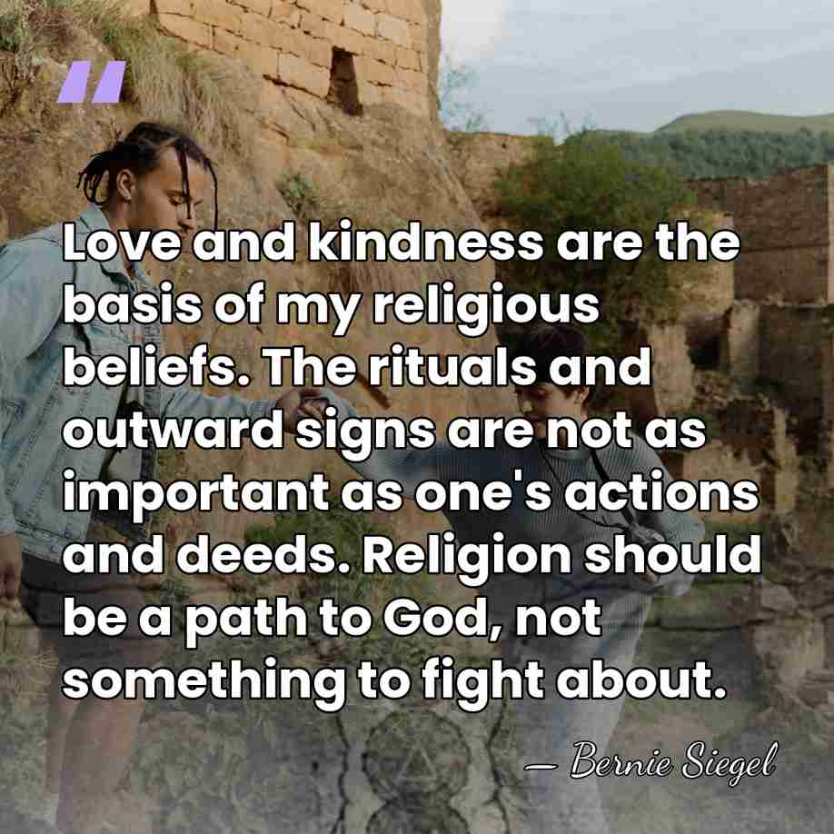 Love and kindness are the basis of my religious beliefs. The rituals&hellip; - Bernie Siegel