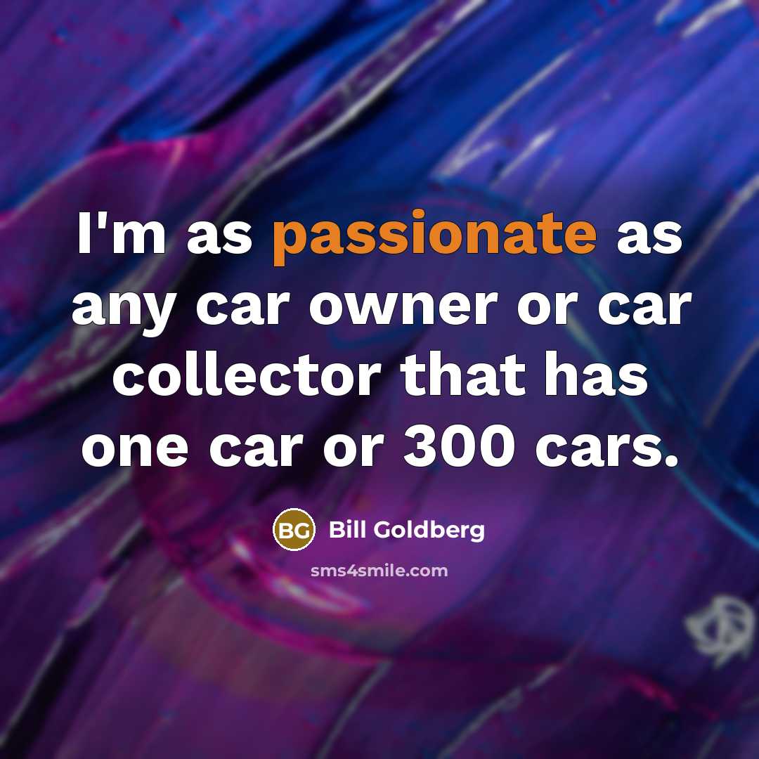 “I'm as passionate as any car owner or car collector…” quote by Bill Goldberg
