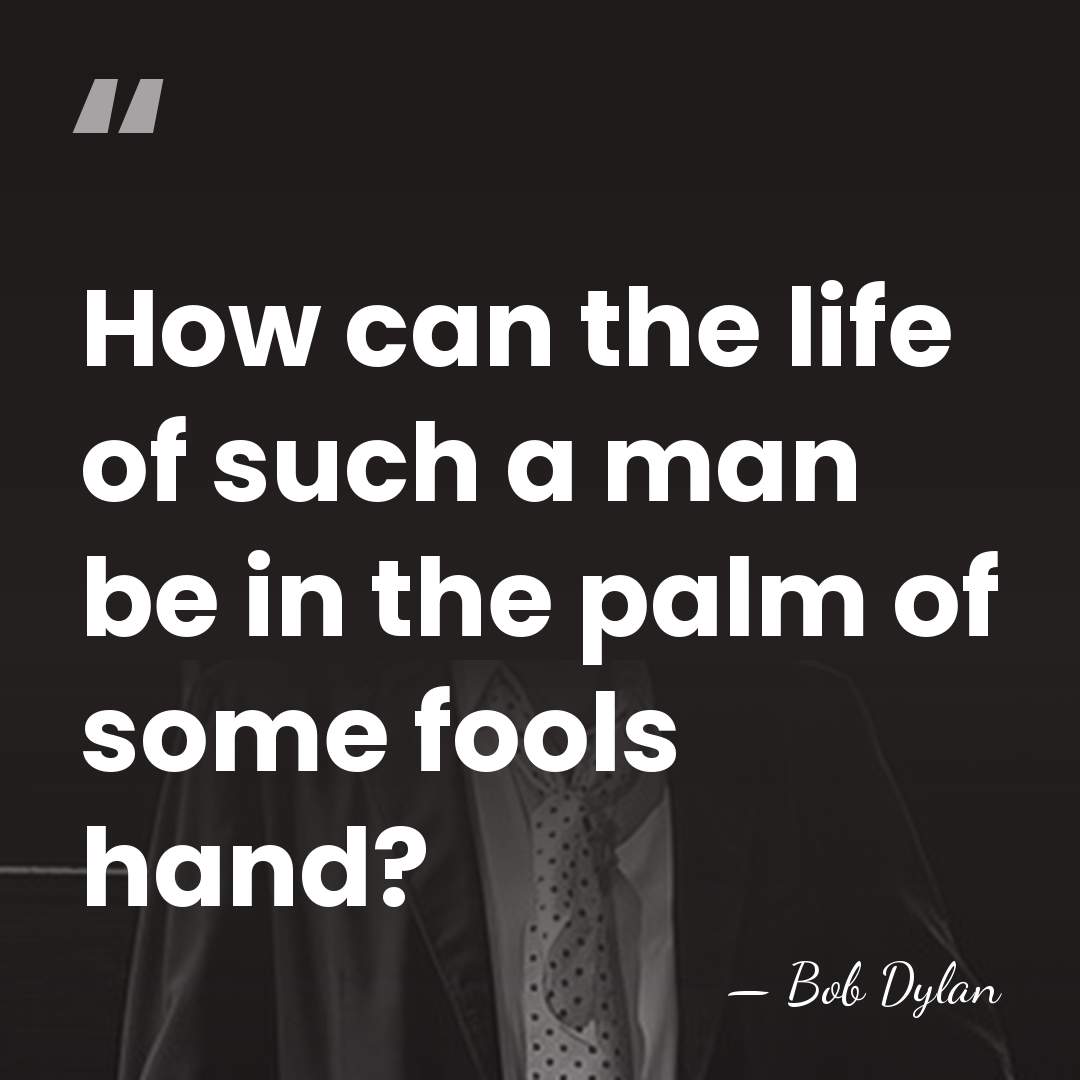 How can the life of such a man be in the palm&hellip; - Bob Dylan
