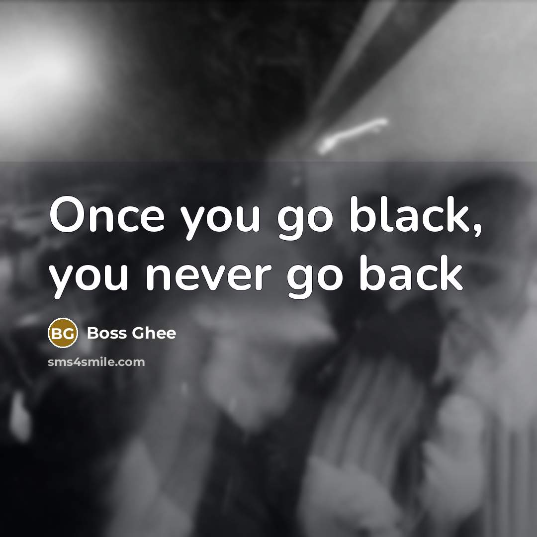 “Once you go black, you never go back…” quote by Boss Ghee