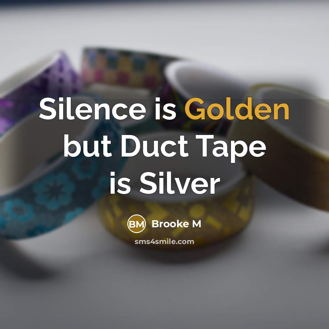 “Silence is Golden but Duct Tape is Silver…” quote by Brooke M