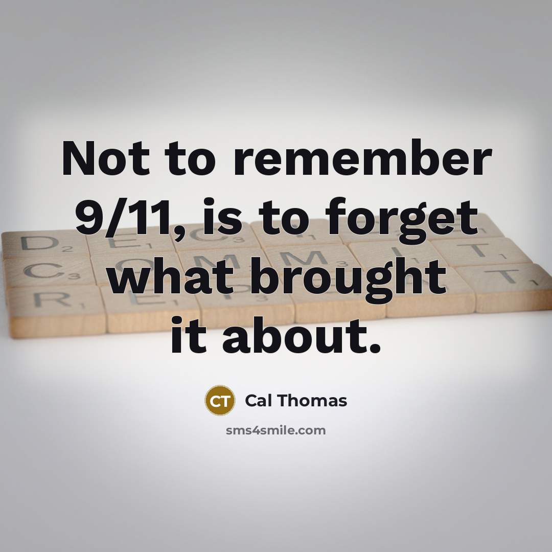“Not to remember 9/11, is to forget what brought it…” quote by Cal Thomas
