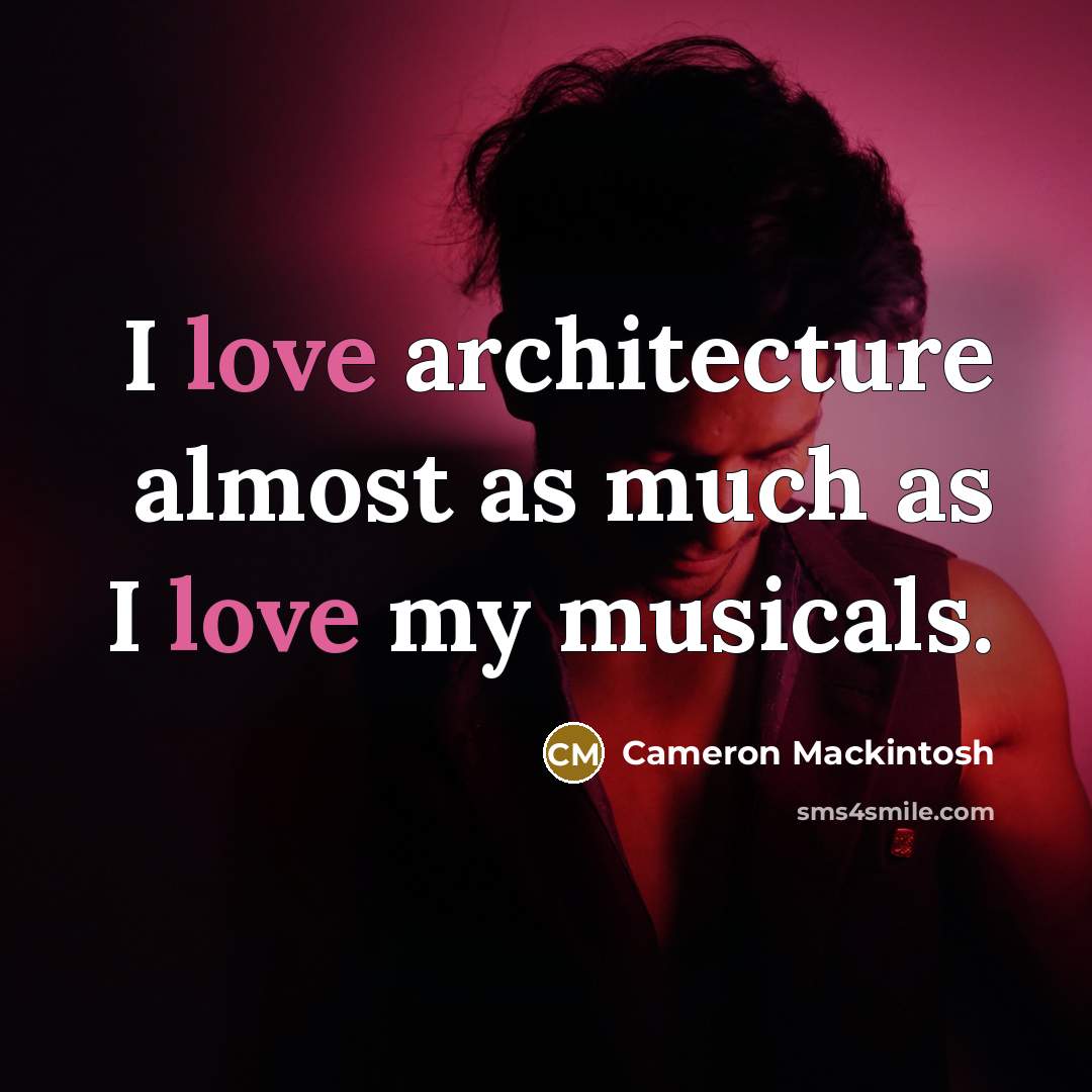“I love architecture almost as much as I love my musicals.” quote by Cameron Mackintosh