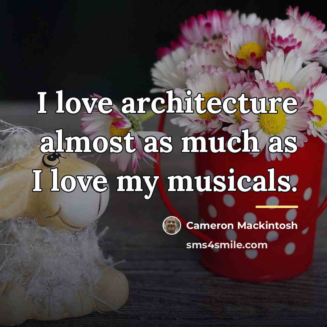 “I love architecture almost as much as I love my…” quote by Cameron Mackintosh