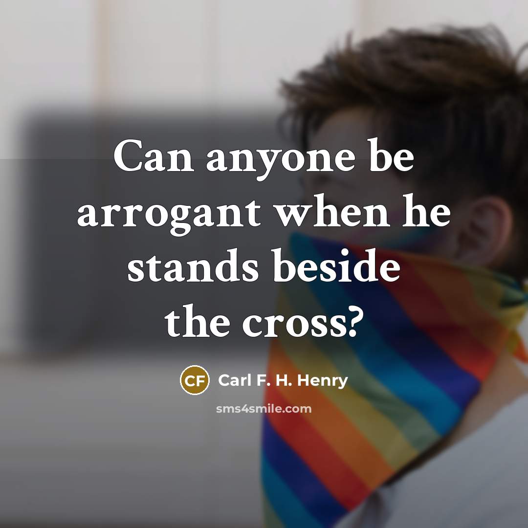 “Can anyone be arrogant when he stands beside the cross?…” quote by Carl F. H. Henry