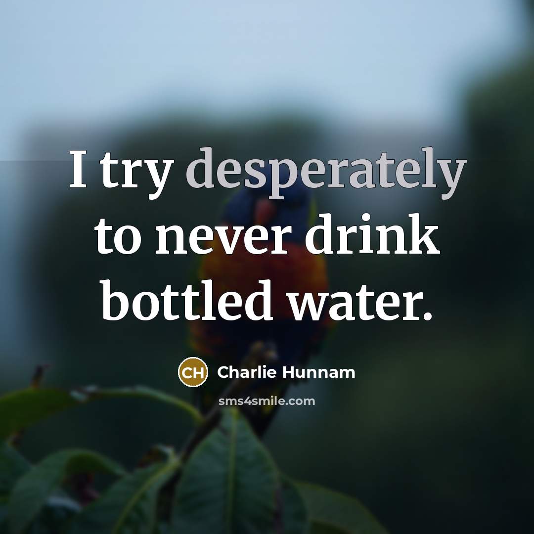 “I try desperately to never drink bottled water.” quote by Charlie Hunnam