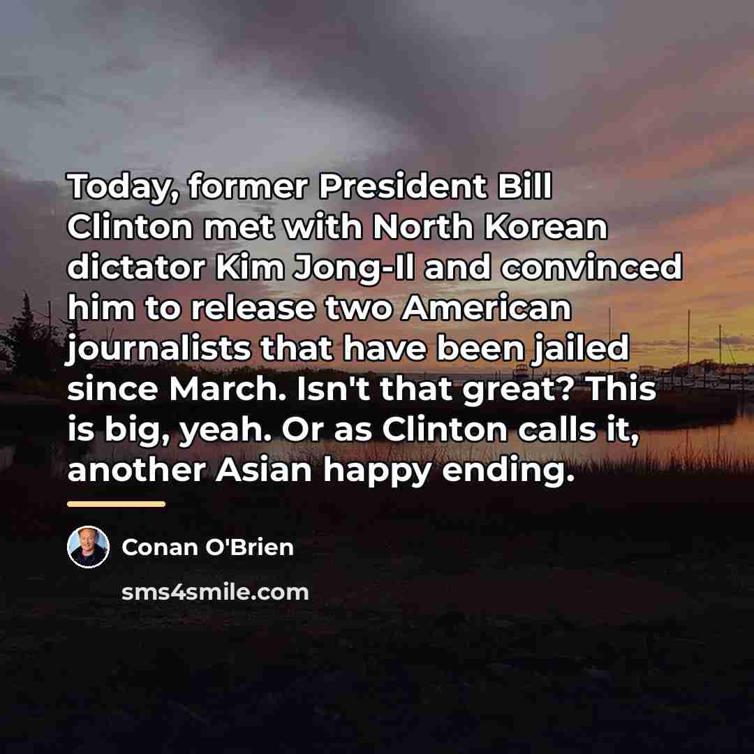 “Today, former President Bill Clinton met with North Korean dictator…” quote by Conan O'Brien