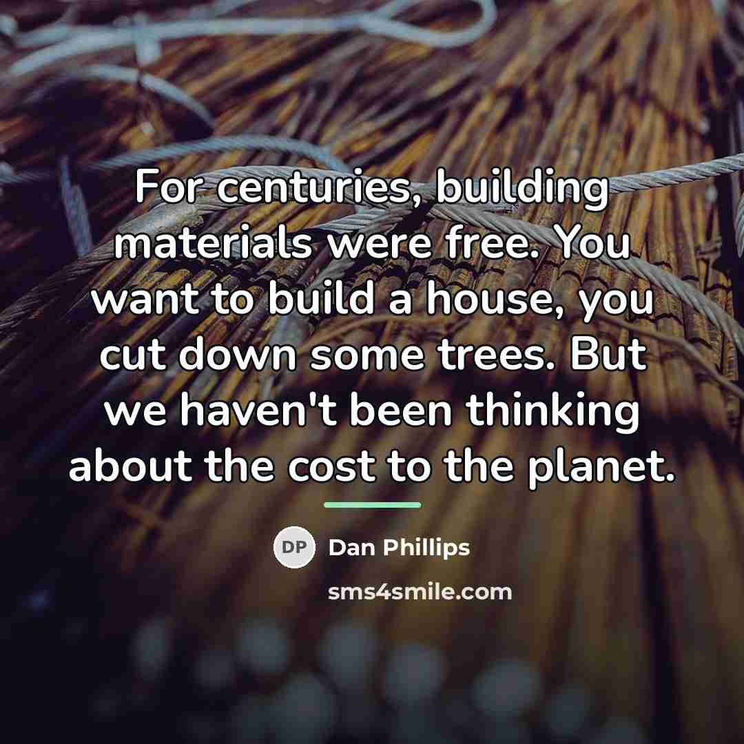 “For centuries, building materials were free. You want to build…” quote by Dan Phillips