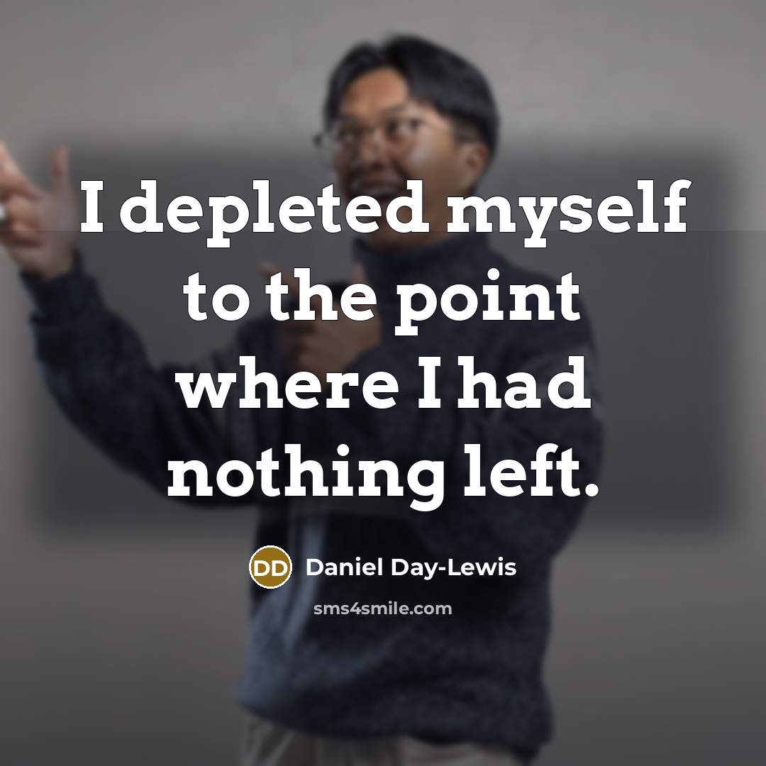 “I depleted myself to the point where I had nothing…” quote by Daniel Day-Lewis