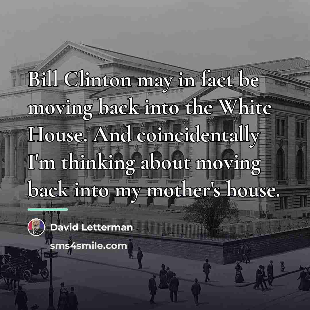 “Bill Clinton may in fact be moving back into the…” quote by David Letterman