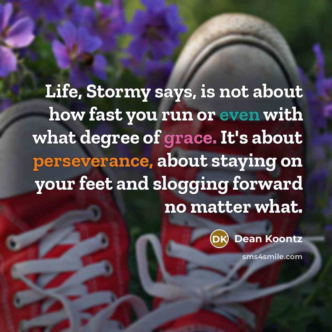 “Life, Stormy says, is not about how fast you run…” quote by Dean Koontz