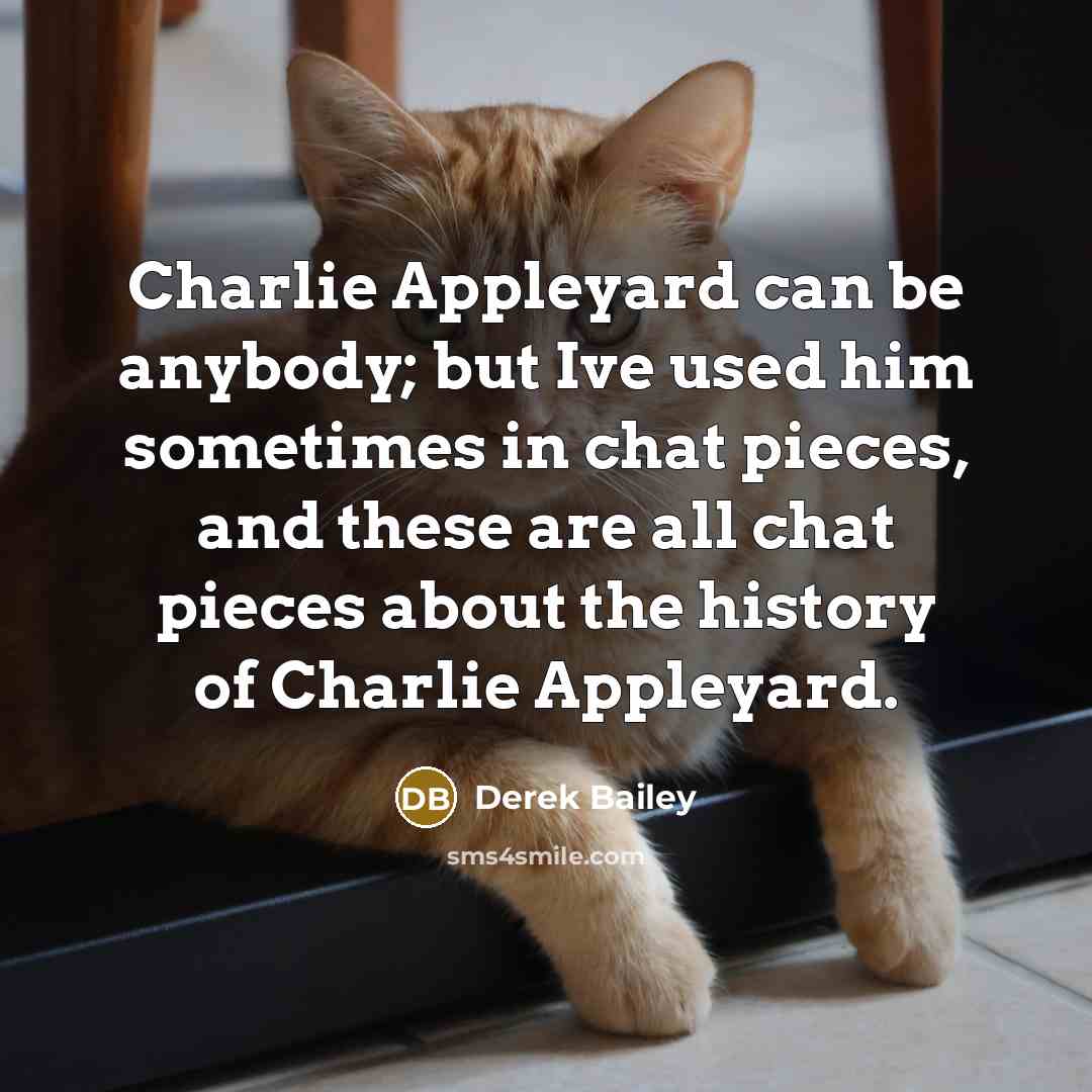 “Charlie Appleyard can be anybody; but Ive used him sometimes…” quote by Derek Bailey