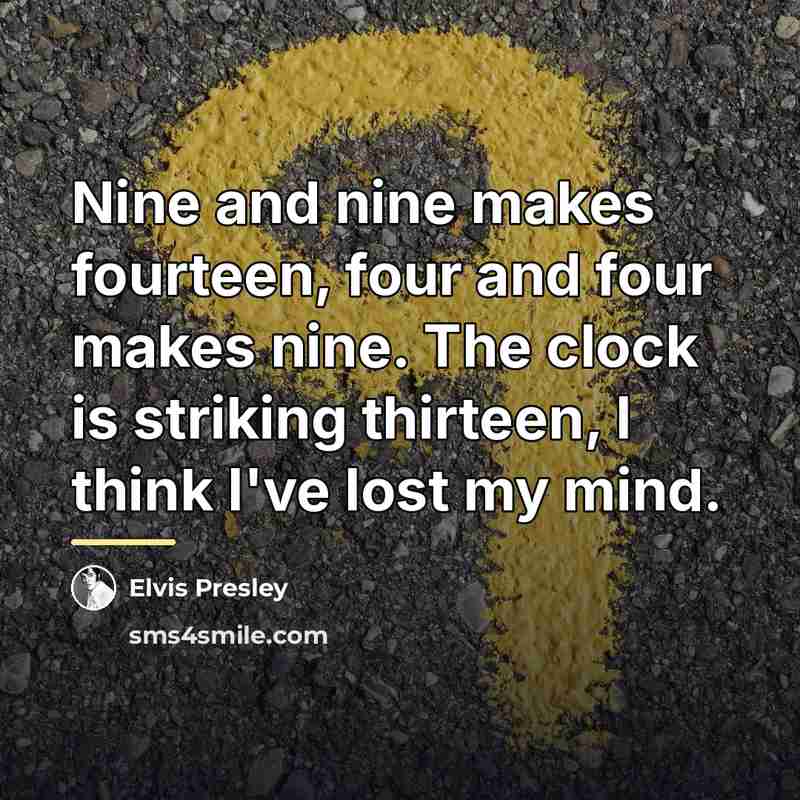 “Nine and nine makes fourteen, four and four makes nine.…” quote by Elvis Presley