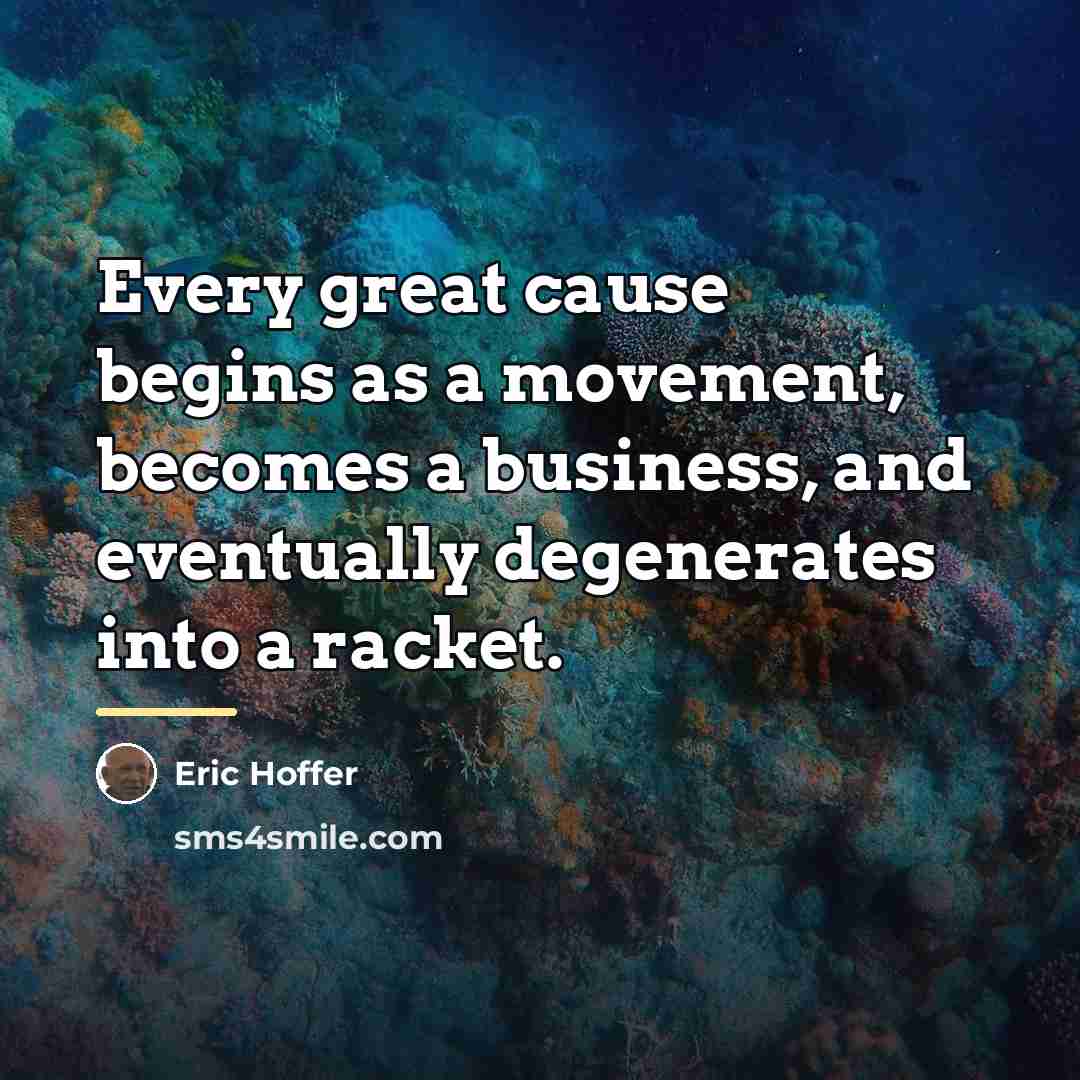 “Every great cause begins as a movement, becomes a business,…” quote by Eric Hoffer