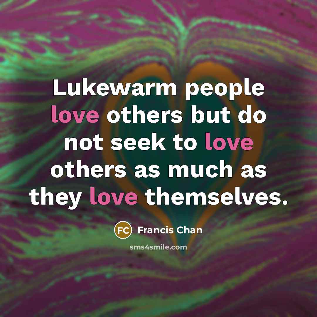 “Lukewarm people love others but do not seek to love…” quote by Francis Chan