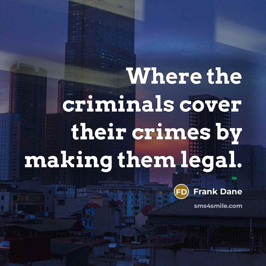 “Where the criminals cover their crimes by making them legal.…” quote by Frank Dane