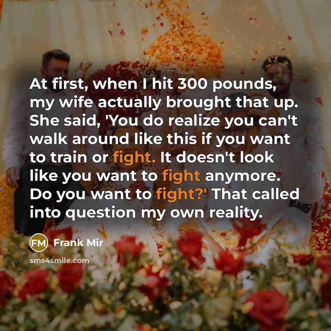 “At first, when I hit 300 pounds, my wife actually…” quote by Frank Mir