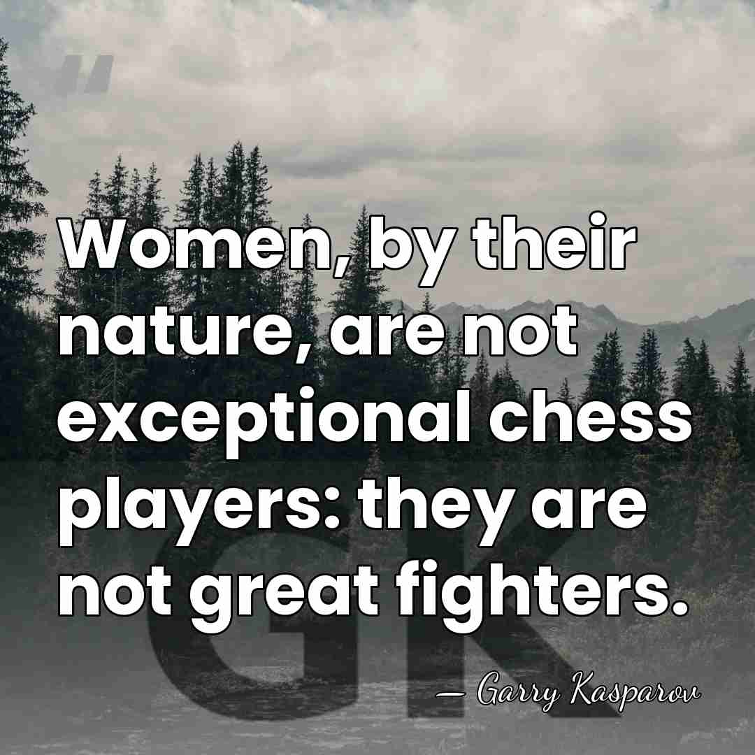 Women, by their nature, are not exceptional chess players: they are not&hellip; - Garry Kasparov