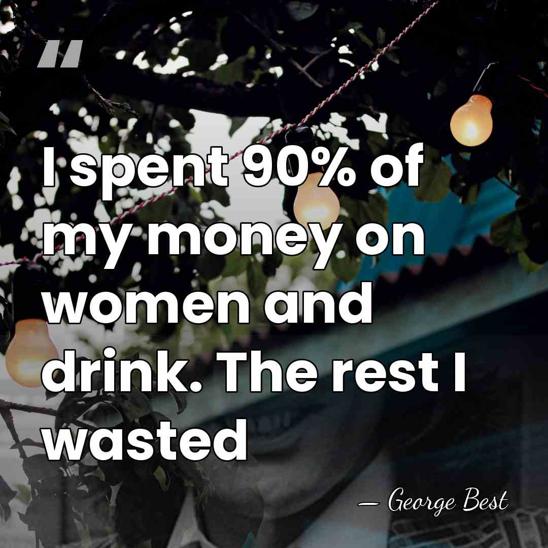 I spent 90% of my money on women and drink. The rest&hellip; - George Best