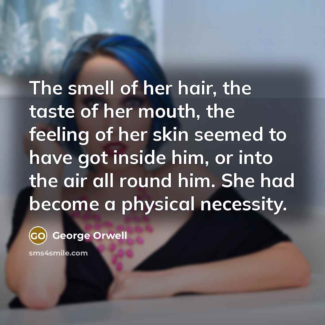 “The smell of her hair, the taste of her mouth,…” quote by George Orwell