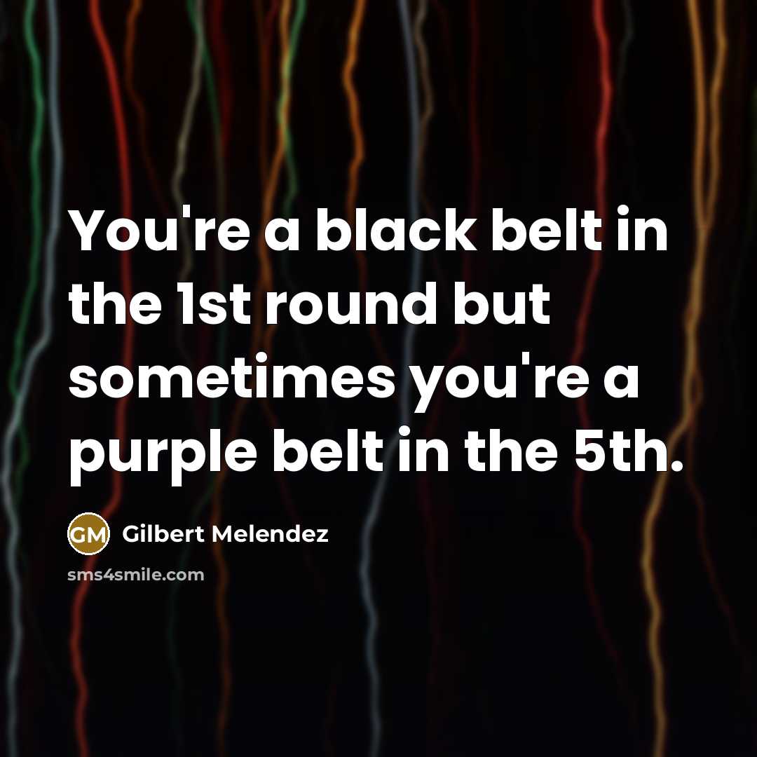 “You're a black belt in the 1st round but sometimes…” quote by Gilbert Melendez