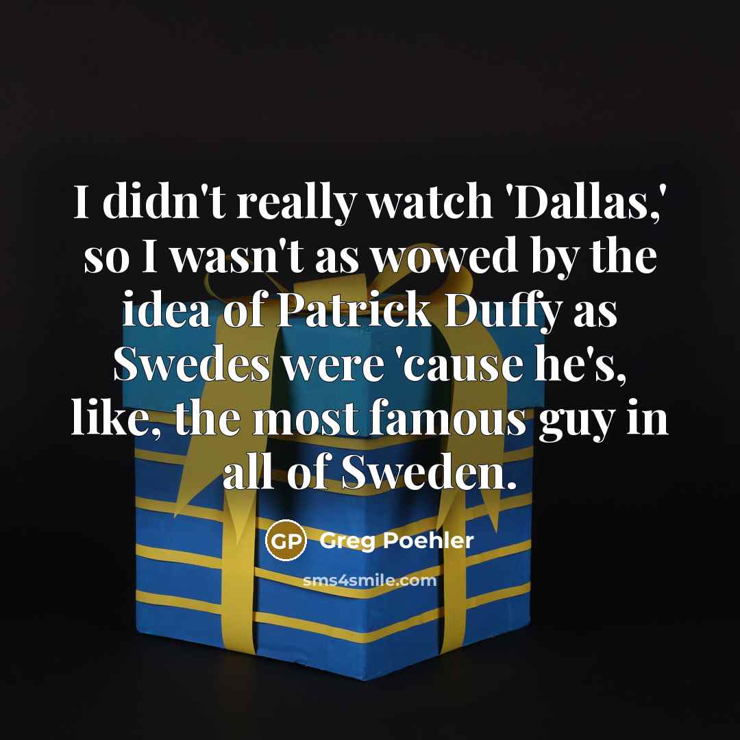 “I didn't really watch 'Dallas,' so I wasn't as wowed…” quote by Greg Poehler