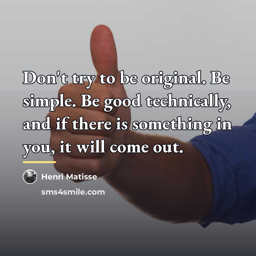 “Don't try to be original. Be simple. Be good technically,…” quote by Henri Matisse