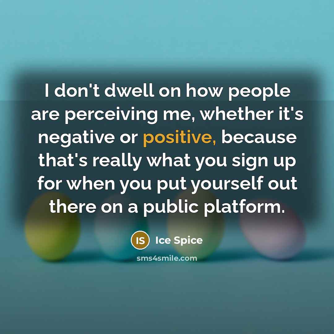 “I don't dwell on how people are perceiving me, whether…” quote by Ice Spice