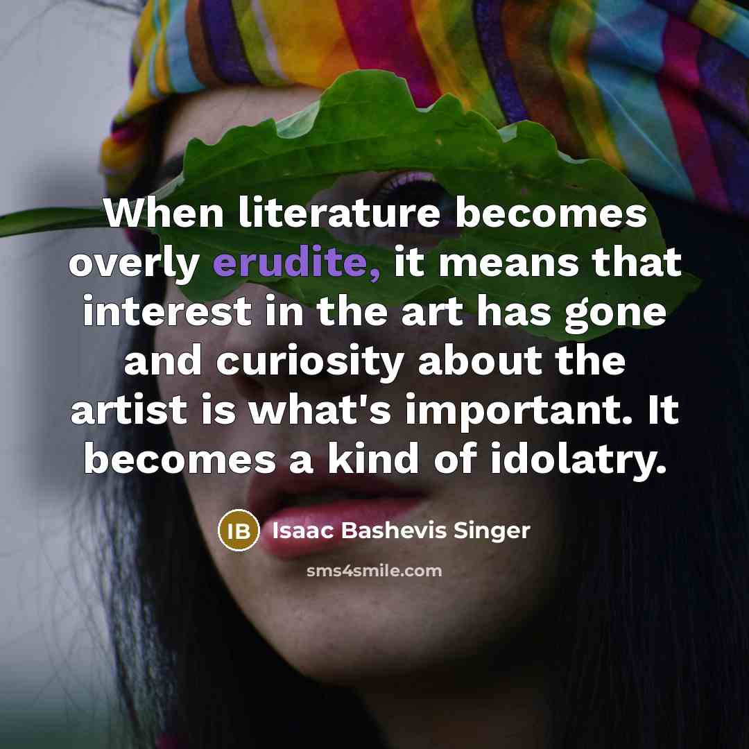 “When literature becomes overly erudite, it means that interest in…” quote by Isaac Bashevis Singer