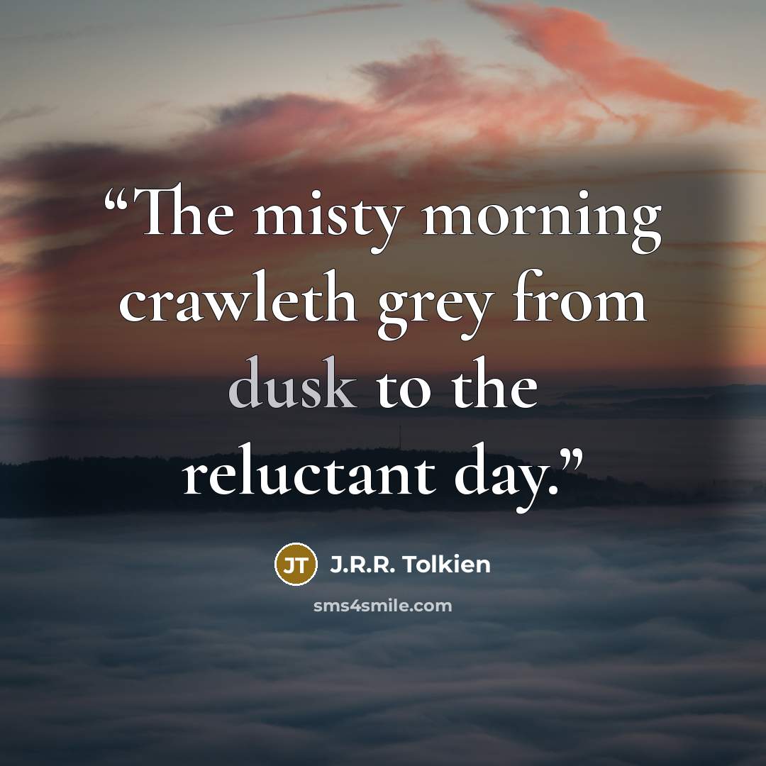 “The misty morning crawleth grey from dusk to the reluctant day.” quote by J.R.R. Tolkien
