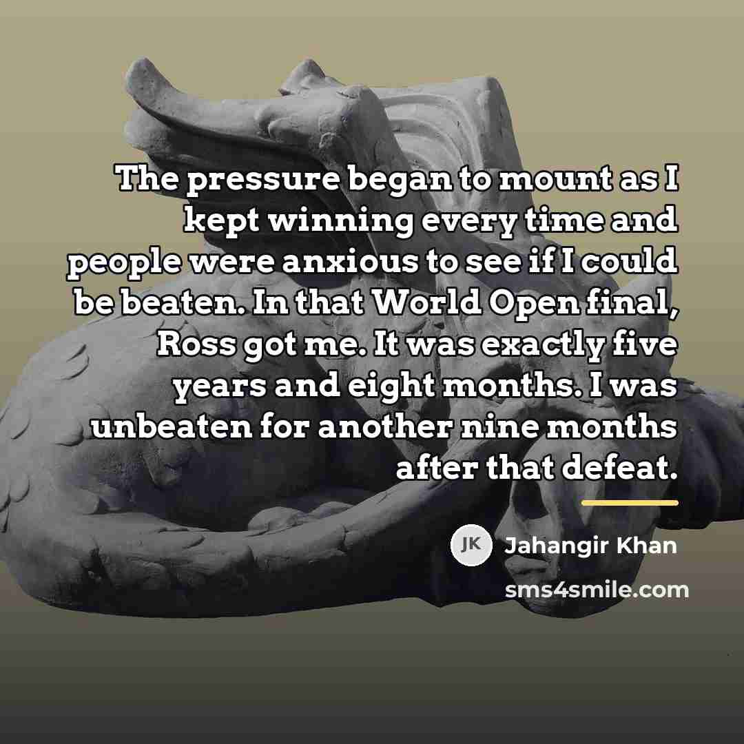 “The pressure began to mount as I kept winning every…” quote by Jahangir Khan