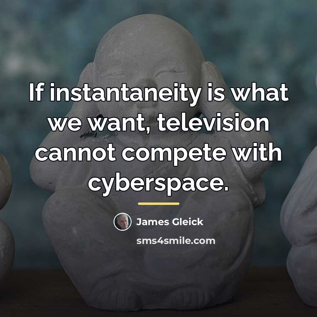 “If instantaneity is what we want, television cannot compete with…” quote by James Gleick