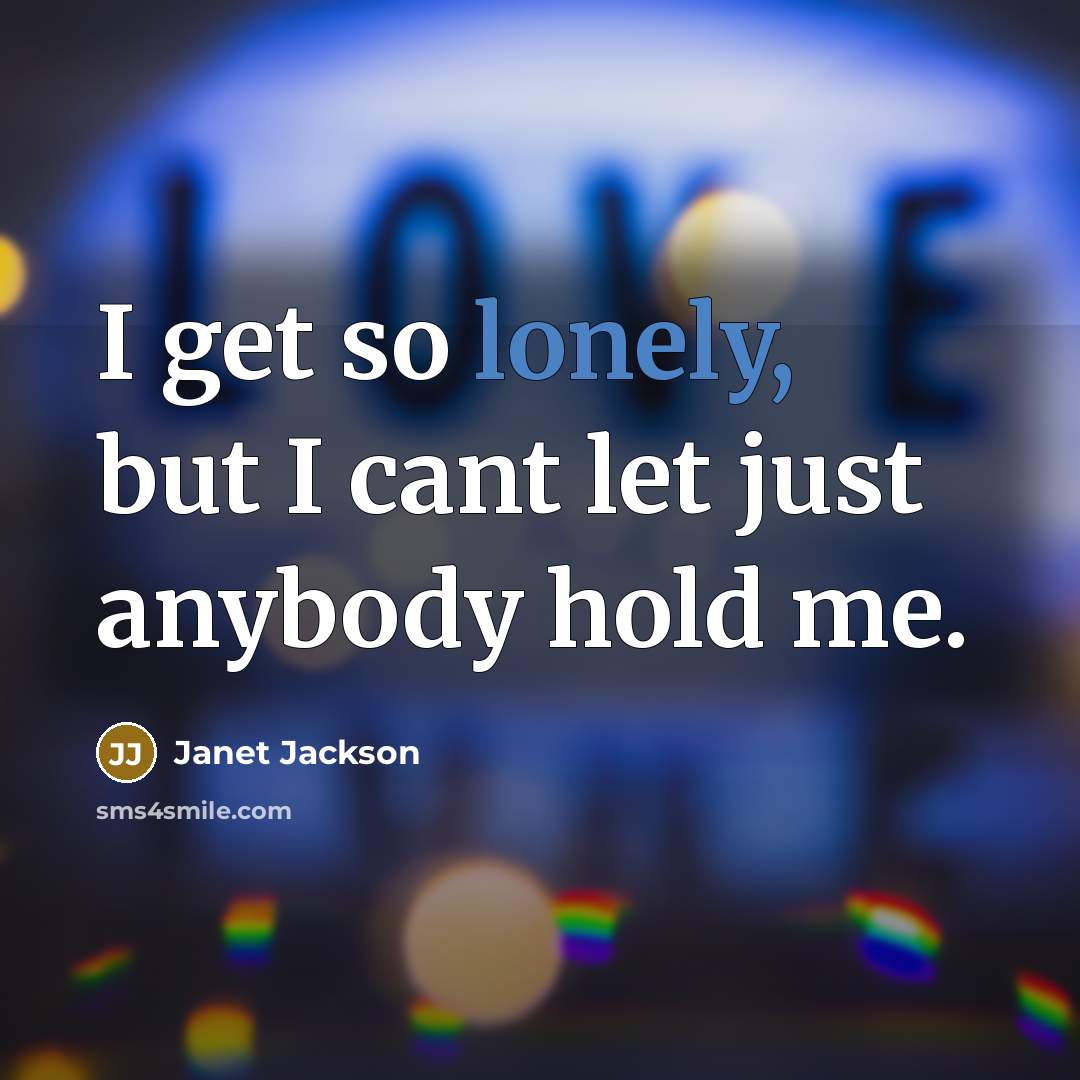 “I get so lonely, but I cant let just anybody…” quote by Janet Jackson