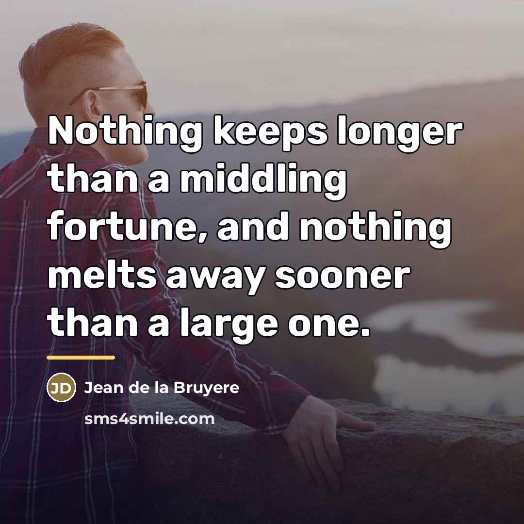 “Nothing keeps longer than a middling fortune, and nothing melts…” quote by Jean de la Bruyere