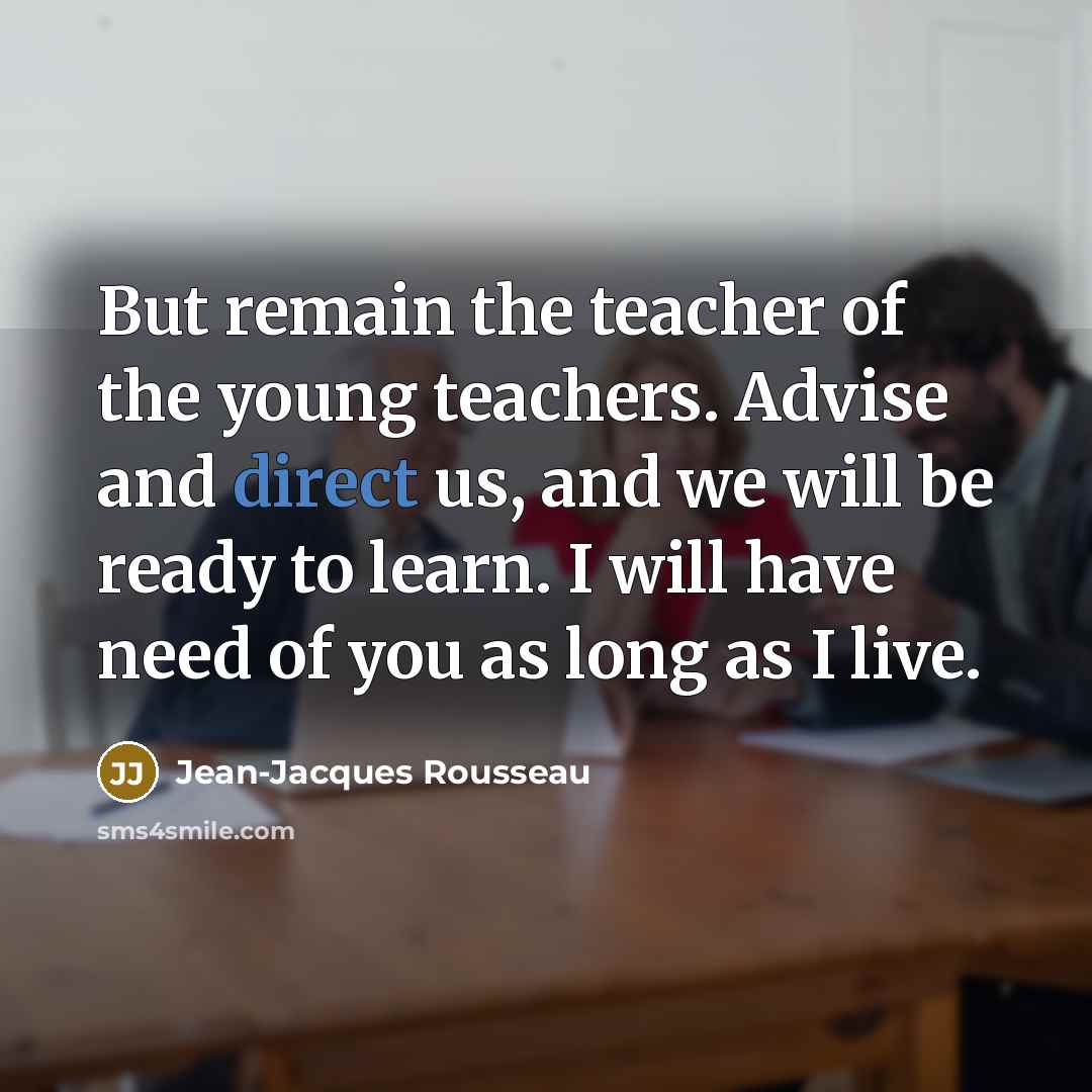 “But remain the teacher of the young teachers. Advise and…” quote by Jean-Jacques Rousseau