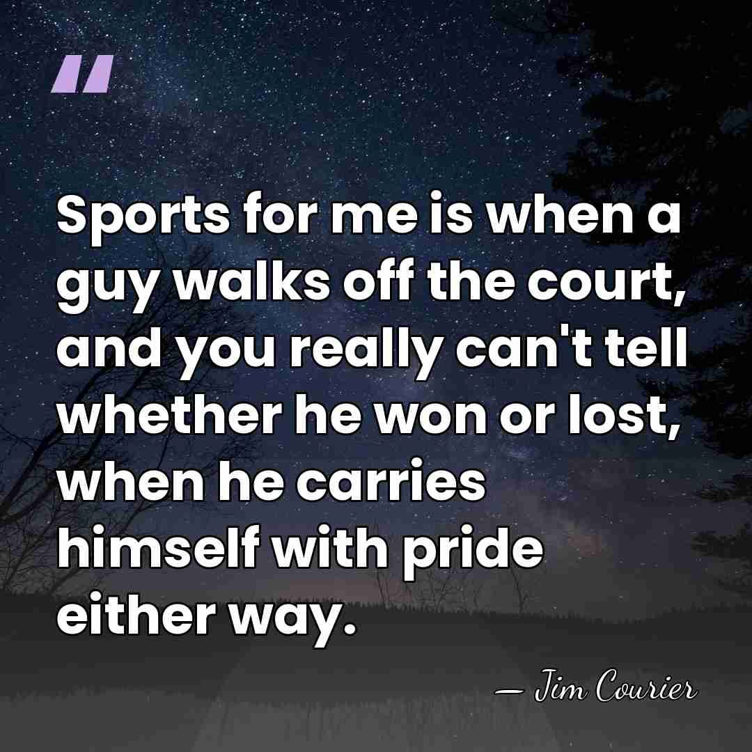 Sports for me is when a guy walks off the court, and&hellip; - Jim Courier