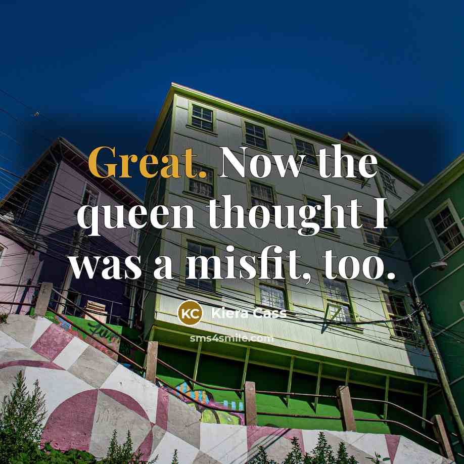 “Great. Now the queen thought I was a misfit, too.…” quote by Kiera Cass