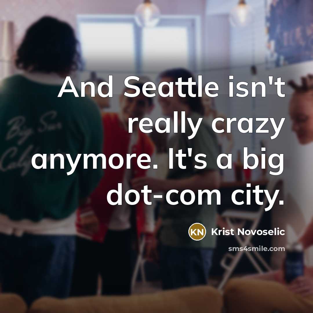 “And Seattle isn't really crazy anymore. It's a big dot-com…” quote by Krist Novoselic