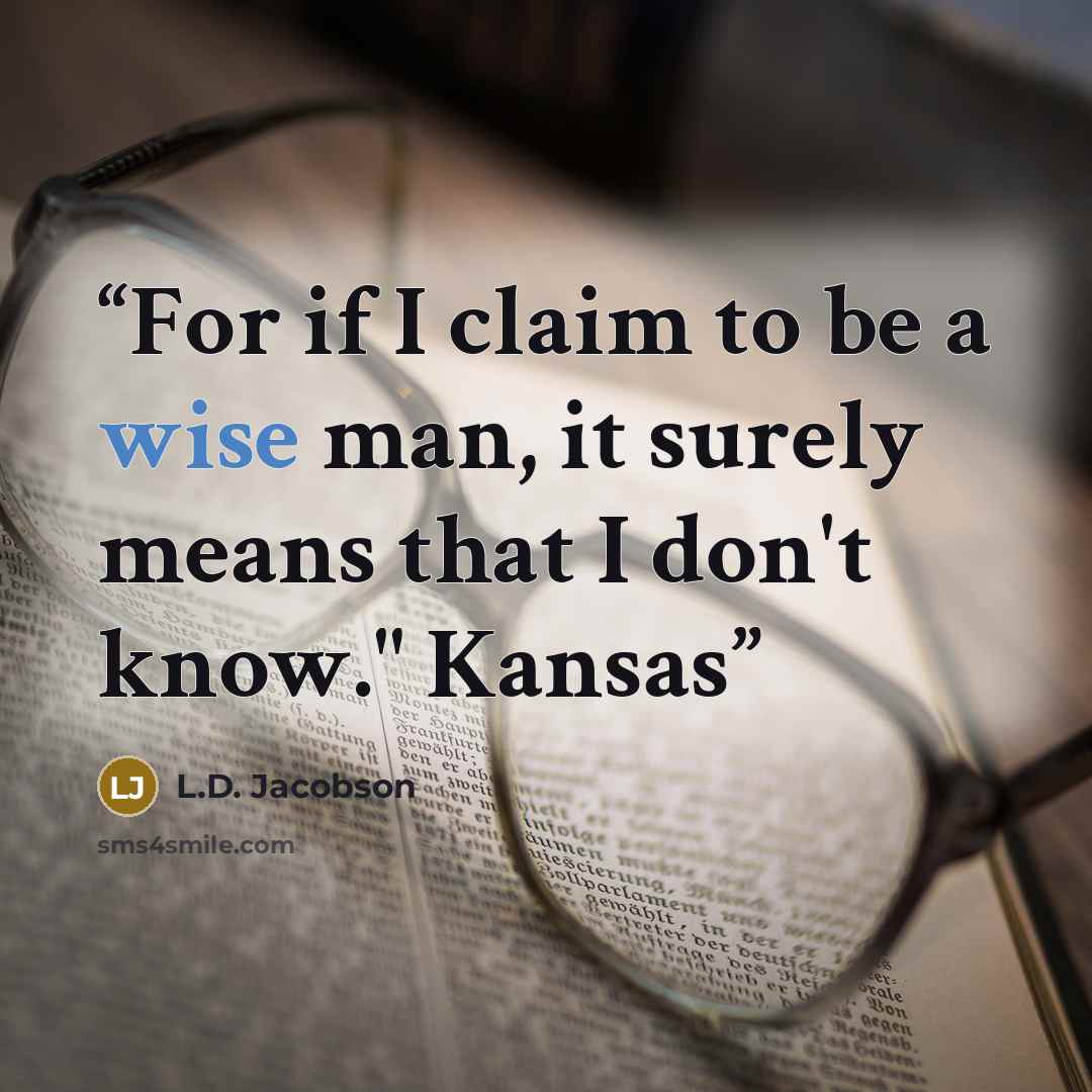 “For if I claim to be a wise man, it surely means that I don't know." Kansas” quote by L.D. Jacobson