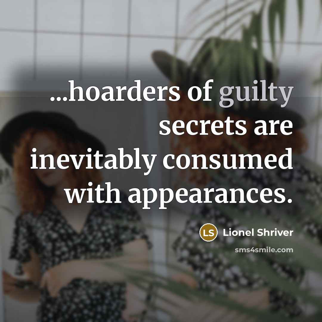 “...hoarders of guilty secrets are inevitably consumed with appearances.…” quote by Lionel Shriver