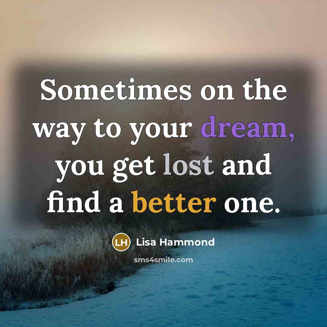“Sometimes on the way to your dream, you get lost and find a better one.” quote by Lisa Hammond