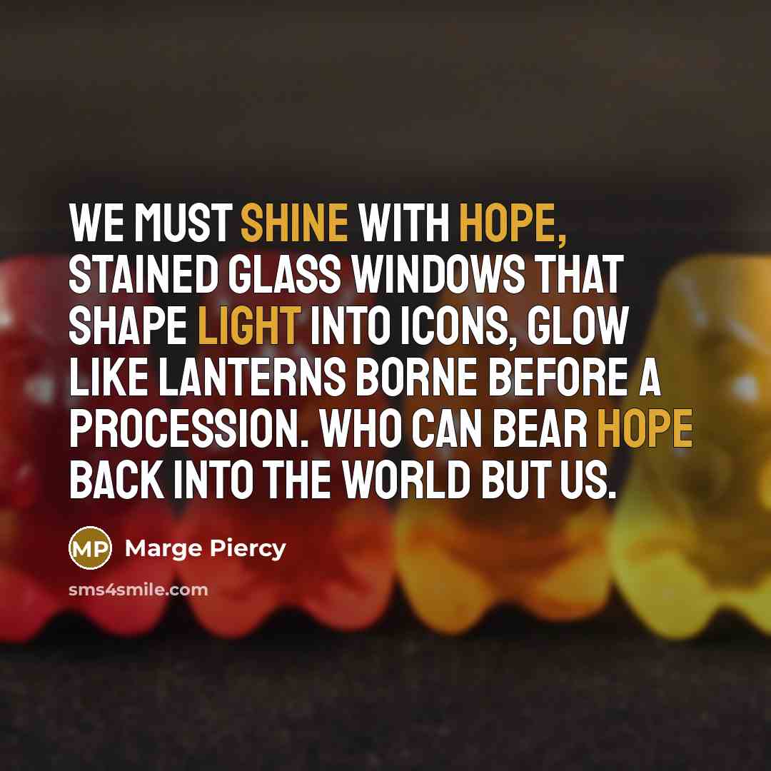 “We must shine with hope, stained glass windows that shape…” quote by Marge Piercy