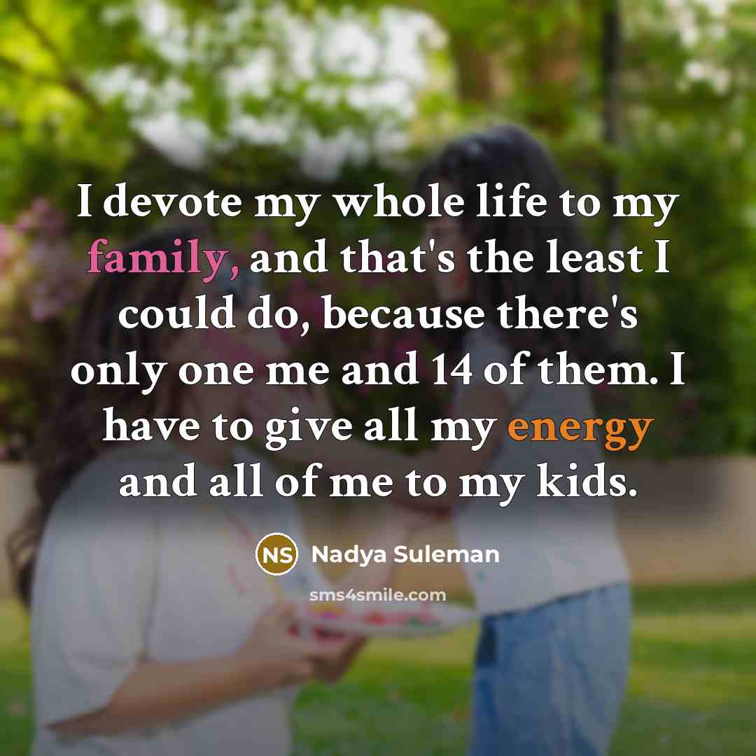 “I devote my whole life to my family, and that's…” quote by Nadya Suleman