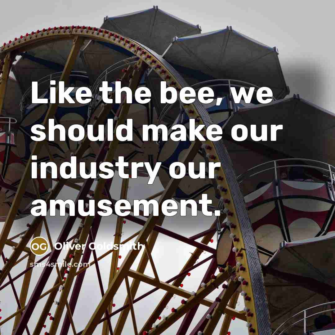 “Like the bee, we should make our industry our amusement.…” quote by Oliver Goldsmith