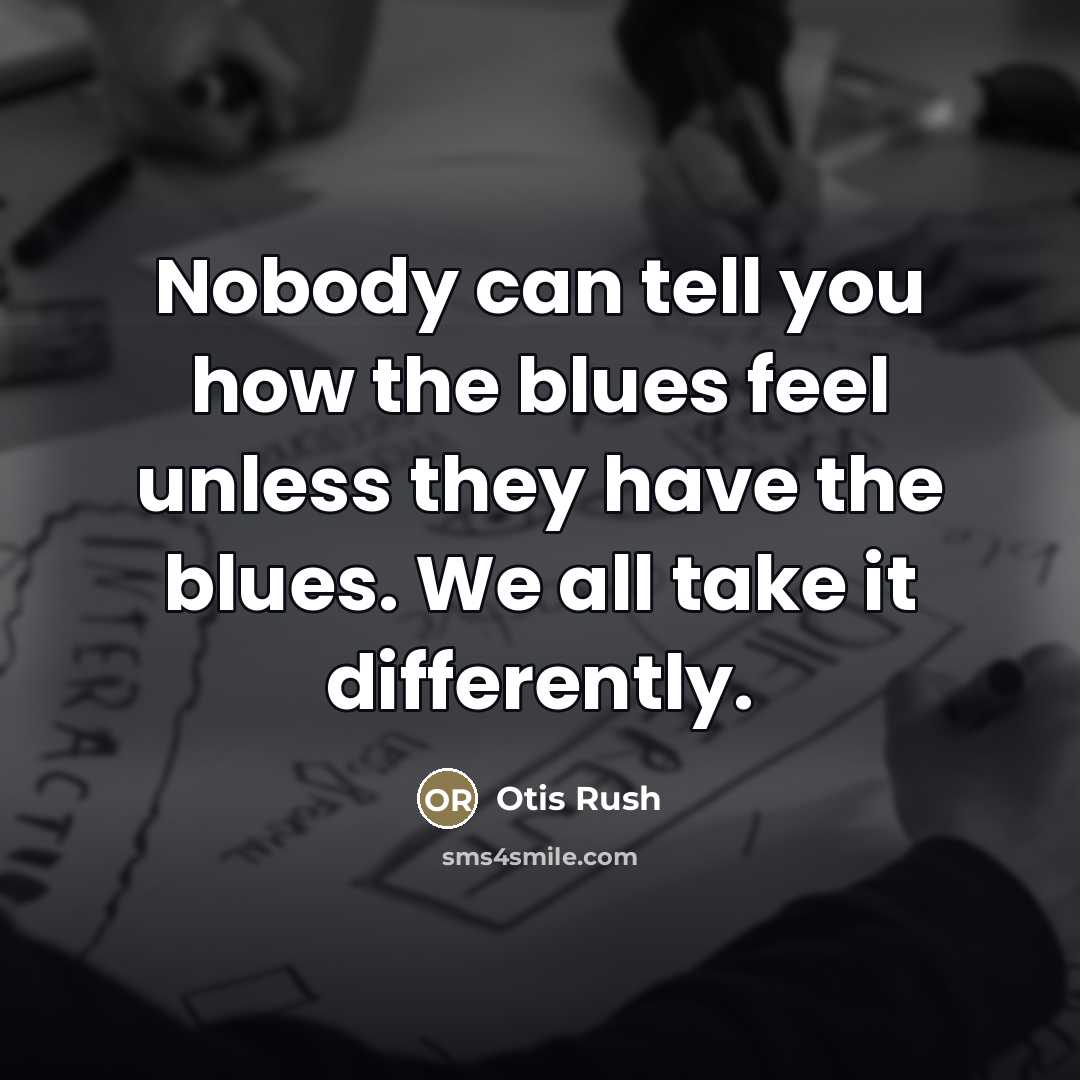 “Nobody can tell you how the blues feel unless they…” quote by Otis Rush