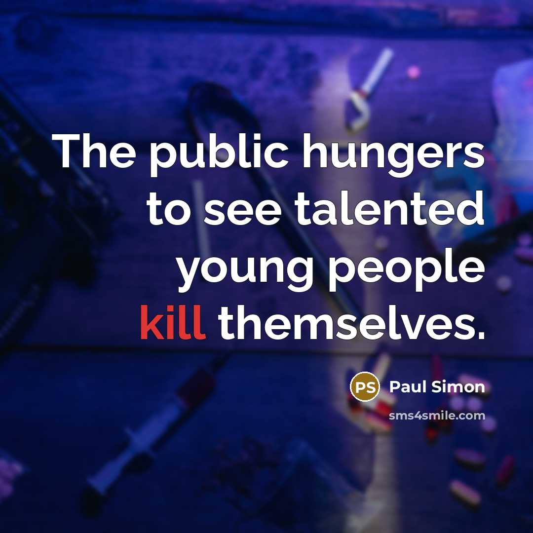 “The public hungers to see talented young people kill themselves.…” quote by Paul Simon