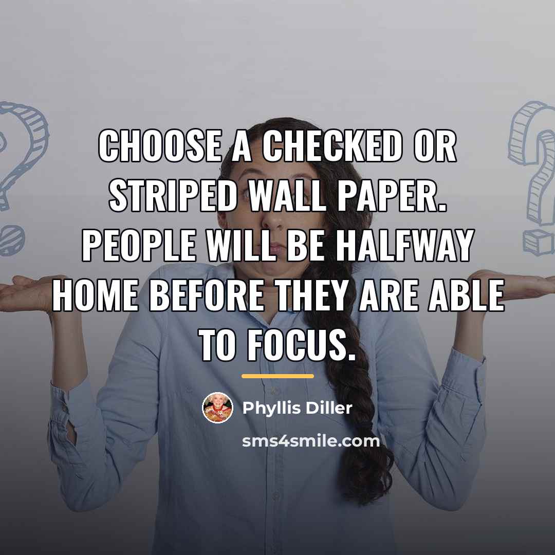 “Choose a checked or striped wall paper. People will be…” quote by Phyllis Diller