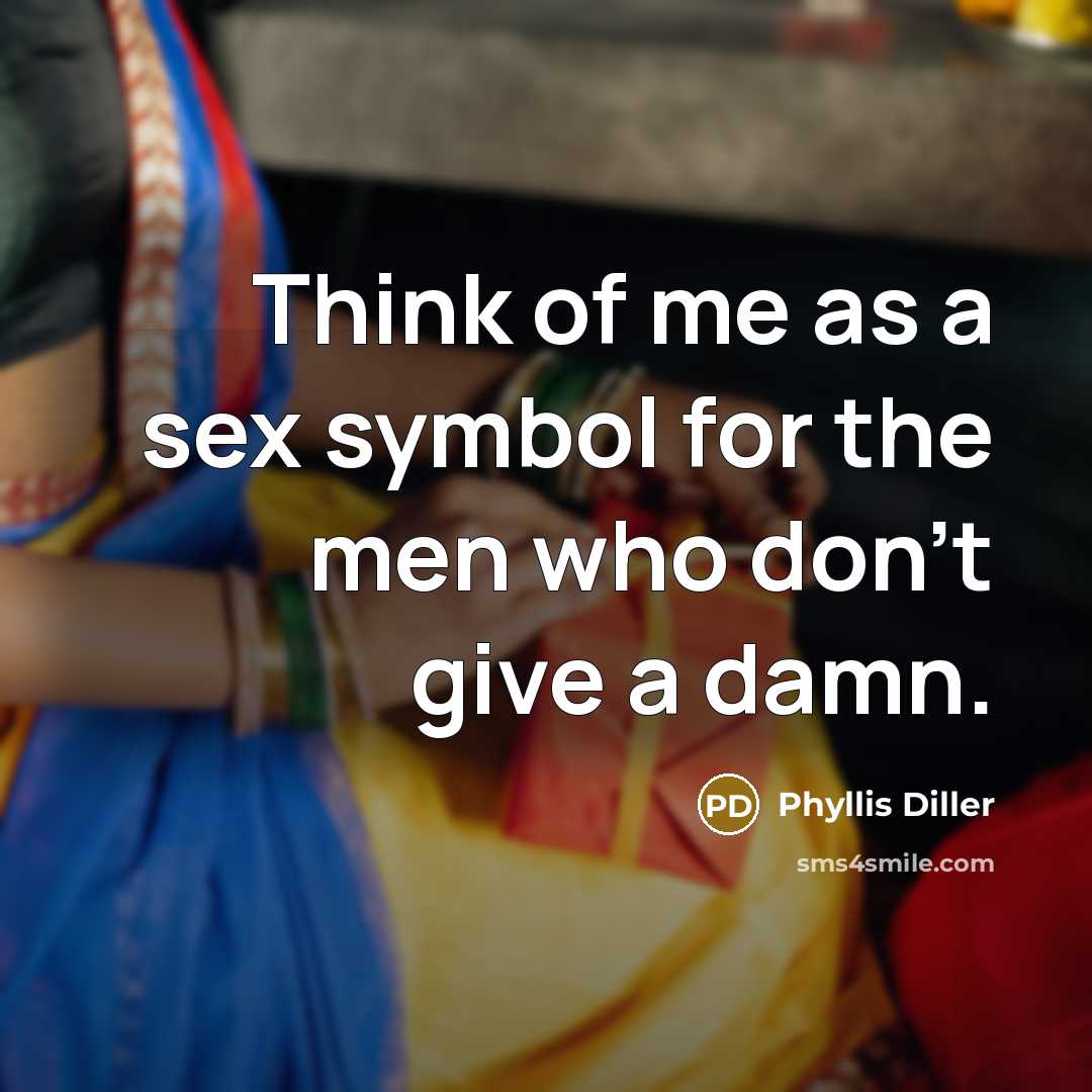 “Think of me as a sex symbol for the men…” quote by Phyllis Diller